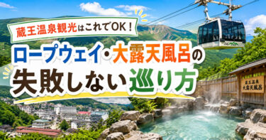 蔵王温泉観光はこれでOK！ロープウェイ・大露天風呂の失敗しない巡り方