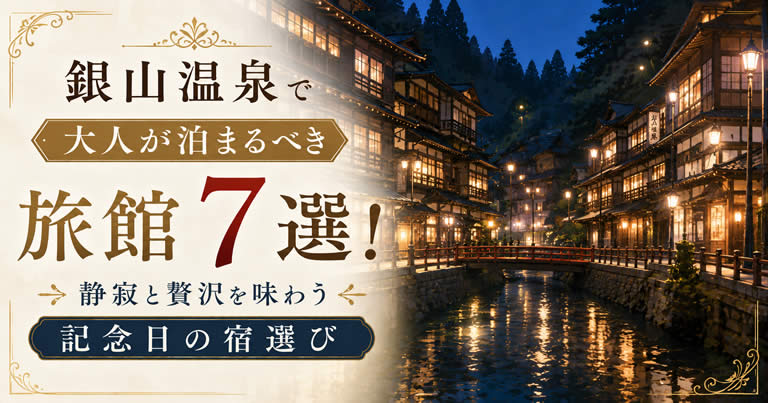 銀山温泉で大人が泊まるべき旅館7選！静寂と贅沢を味わう記念日の宿選び